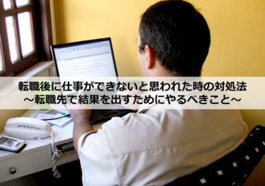 転職後に仕事ができないと思われた時の対処法～転職先で結果を出すためにやるべきこと～